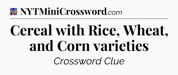 Cereal with Rice, Wheat, and Corn varieties Crossword Clue