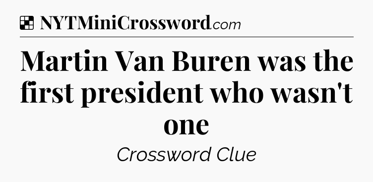 Solution: Martin Van Buren was the first president who wasn't one - NYT Crossword
