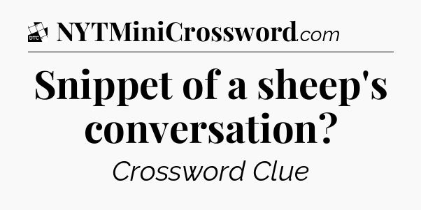 Snippet of a sheep's conversation - Daily Themed Classic Crossword