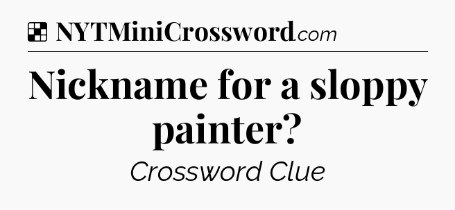 Solution: Nickname for a sloppy painter - NYT Crossword