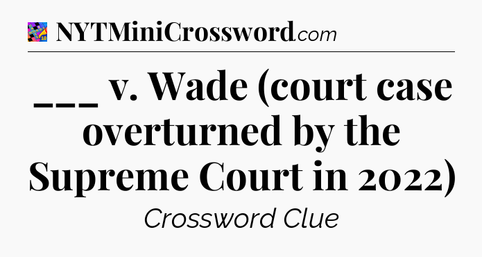 ___ v. Wade (court case overturned by the Supreme Court in 2022) Crossword Clue