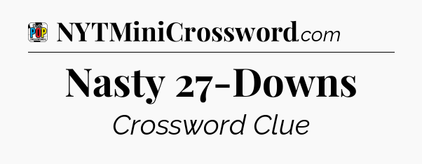 Nasty 27-Downs Crossword Clue