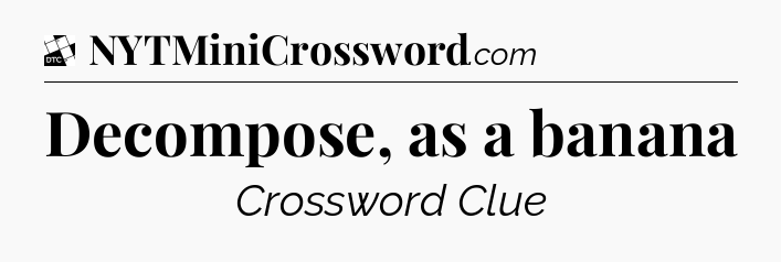 Decompose, as a banana - Daily Themed Classic Crossword
