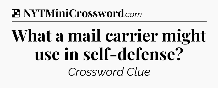 Solution: What a mail carrier might use in self-defense - NYT Crossword
