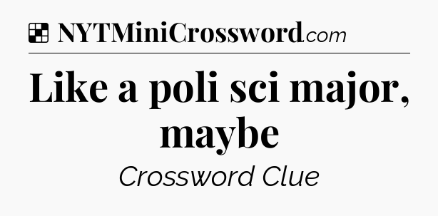 Solution: Like a poli sci major, maybe - NYT Crossword