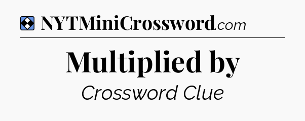 Solution: Multiplied by - NYT Mini Crossword