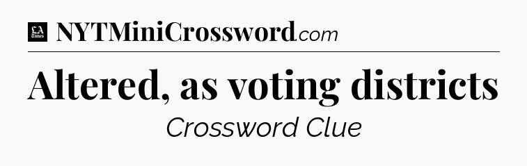 Altered, as voting districts - LA Times Crossword