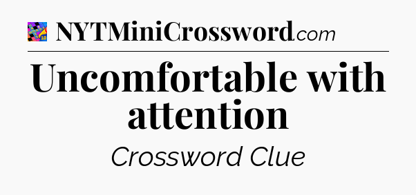 Uncomfortable with attention Crossword Clue