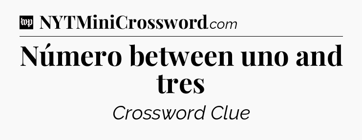 Número between uno and tres Crossword Clue