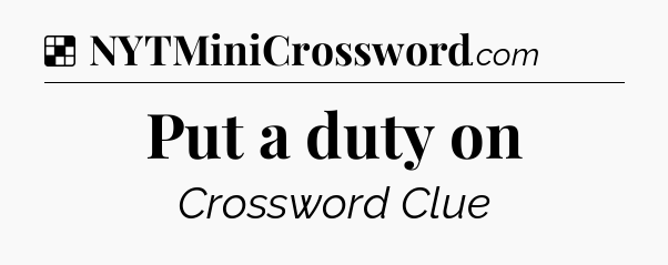 Solution: Put a duty on - NYT Crossword