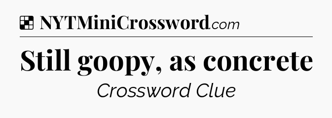 Solution: Still goopy, as concrete - NYT Crossword
