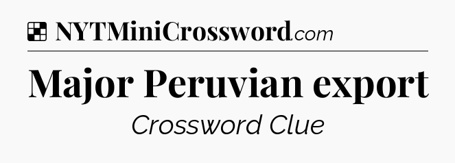 Solution: Major Peruvian export - NYT Crossword