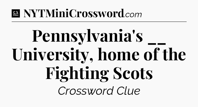 Pennsylvania's __ University, home of the Fighting Scots - LA Times Crossword