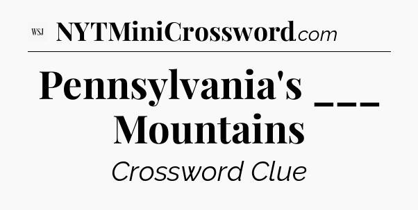 Pennsylvania's ___ Mountains - WSJ Crossword