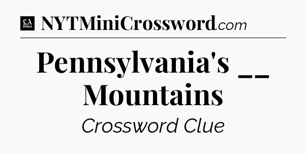 Pennsylvania's __ Mountains - LA Times Crossword