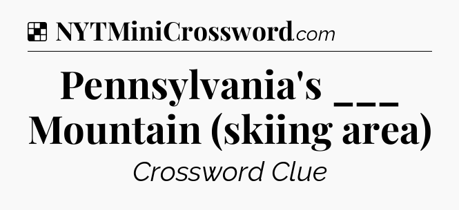 Solution: Pennsylvania's ___ Mountain (skiing area) - NYT Crossword
