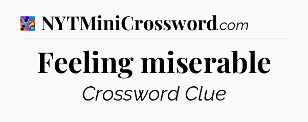 Feeling miserable Crossword Clue