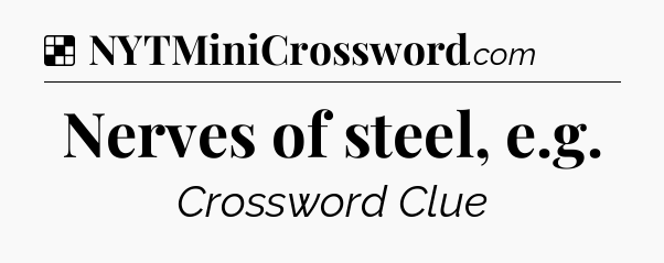 Solution: Nerves of steel, e.g - NYT Crossword