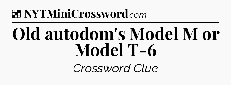 Solution: Old autodom's Model M or Model T-6 - NYT Crossword