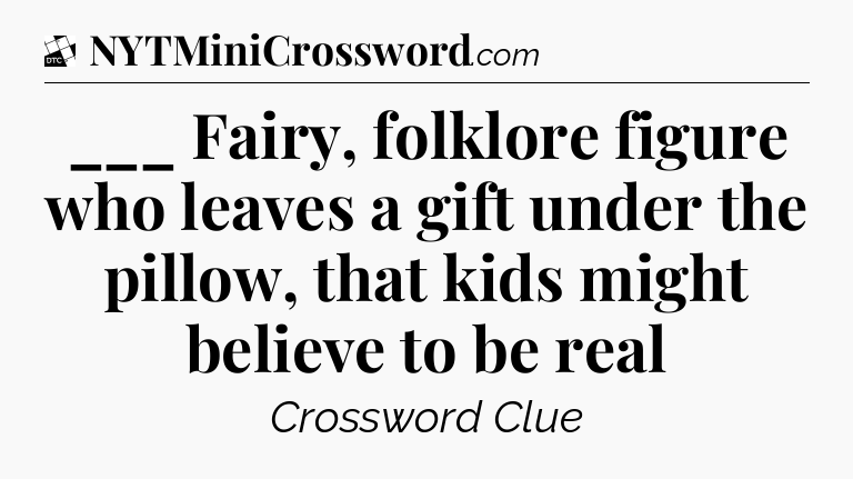___ Fairy, folklore figure who leaves a gift under the pillow, that kids might believe to be real - Daily Themed Classic Crossword
