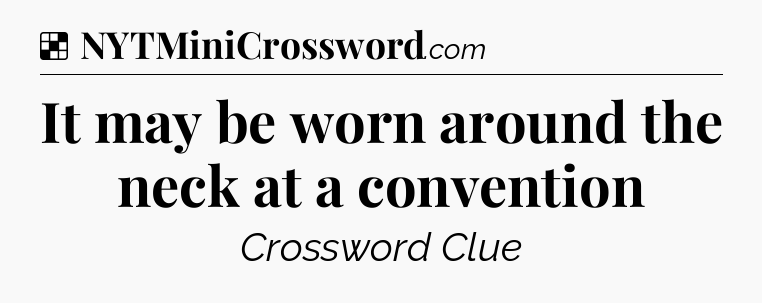 Solution: It may be worn around the neck at a convention - NYT Crossword