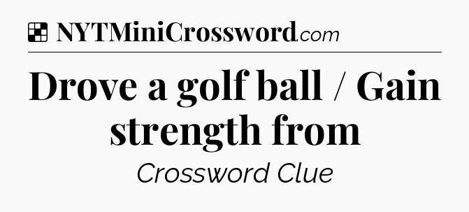 Solution: Drove a golf ball / Gain strength from - NYT Crossword