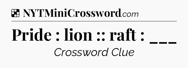 Solution: Pride : lion :: raft : ___ - NYT Crossword