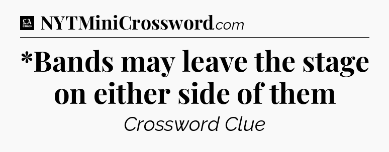 *Bands may leave the stage on either side of them - LA Times Crossword