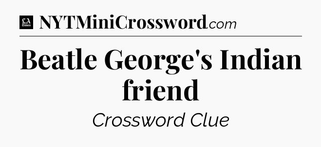 Beatle George's Indian friend - LA Times Crossword
