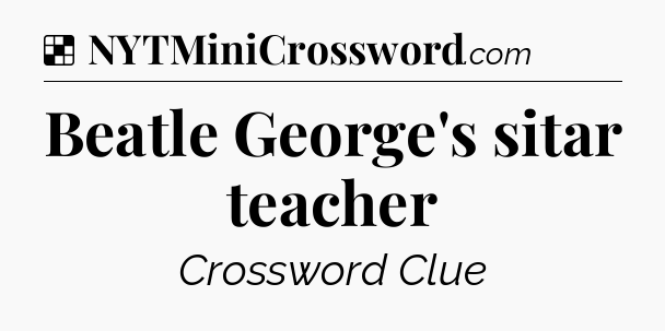 Solution: Beatle George's sitar teacher - NYT Crossword