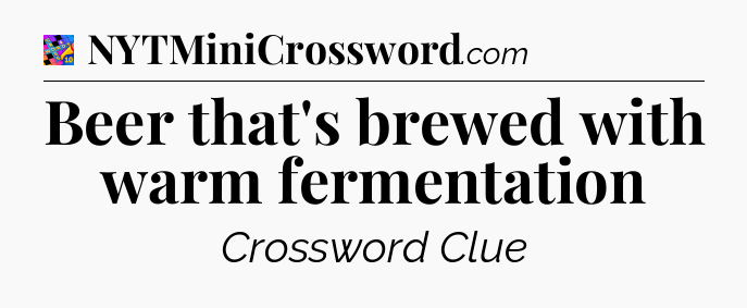 Beer that's brewed with warm fermentation Crossword Clue