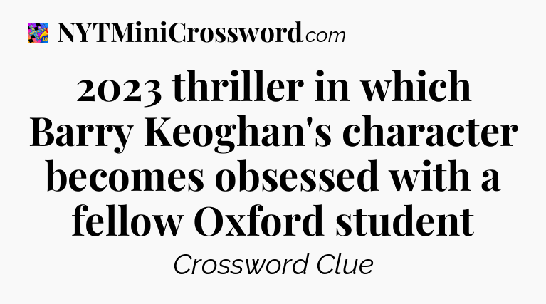 2023 thriller in which Barry Keoghan's character becomes obsessed with a fellow Oxford student Crossword Clue