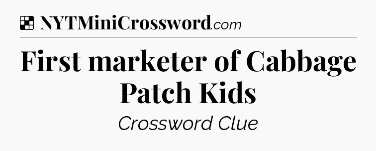 Solution: First marketer of Cabbage Patch Kids - NYT Crossword