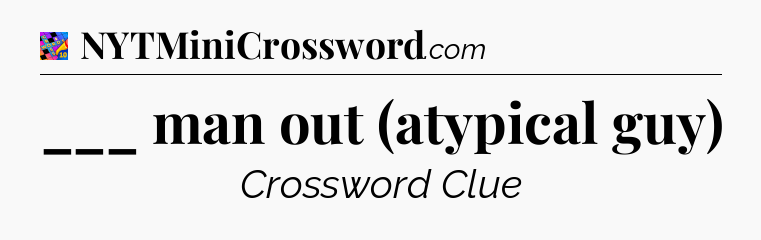 ___ man out (atypical guy) Crossword Clue