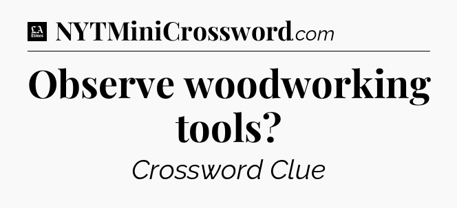 Observe woodworking tools - LA Times Crossword