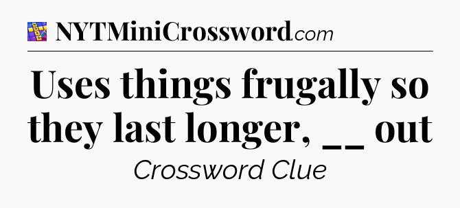 Uses things frugally so they last longer, __ out Codycross