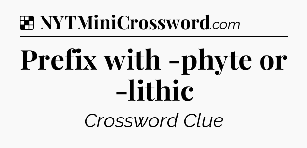 Solution: Prefix with -phyte or -lithic - NYT Crossword