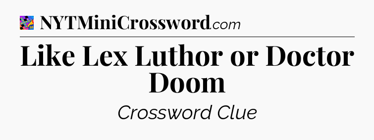 Like Lex Luthor or Doctor Doom Crossword Clue
