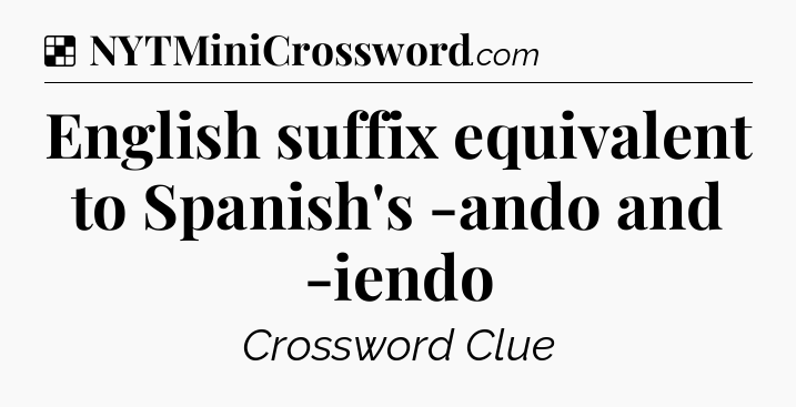 Solution: English suffix equivalent to Spanish's -ando and -iendo - NYT Crossword