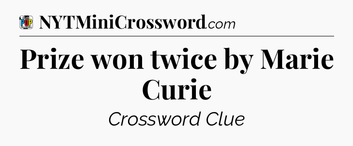 Prize won twice by Marie Curie Crossword Clue