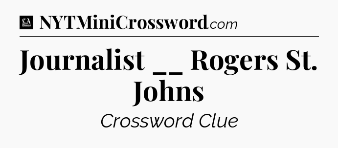 Journalist __ Rogers St. Johns - LA Times Crossword