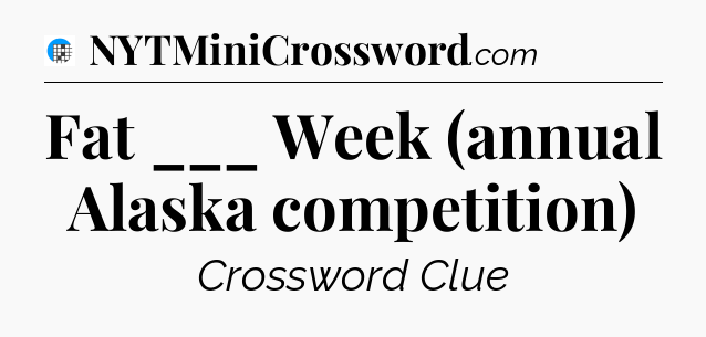 Fat ___ Week (annual Alaska competition) Crossword Clue