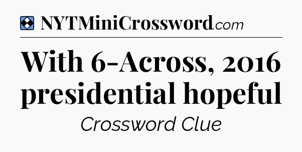 Solution: With 6-Across, 2016 presidential hopeful - NYT Mini Crossword