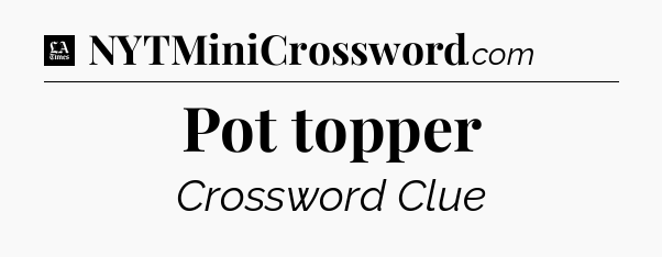 Pot topper - LA Times Crossword