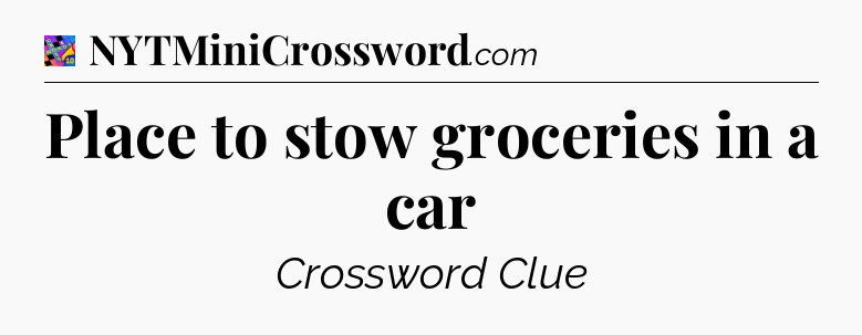 Place to stow groceries in a car Crossword Clue