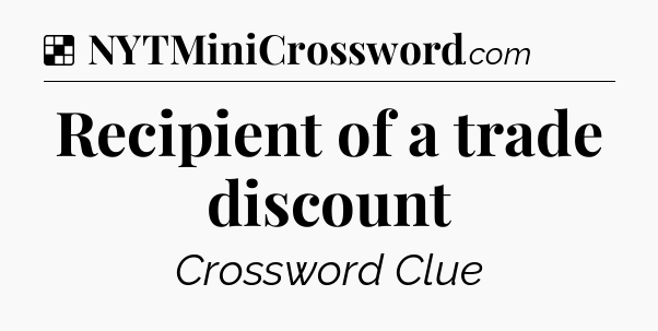 Solution: Recipient of a trade discount - NYT Crossword