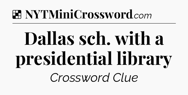 Solution: Dallas sch. with a presidential library - NYT Crossword