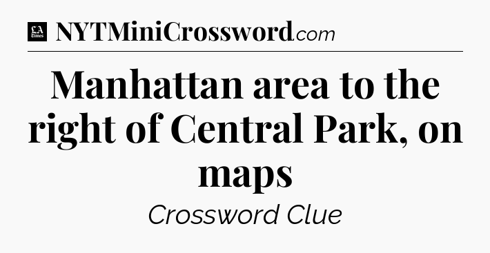 Manhattan area to the right of Central Park, on maps - LA Times Crossword