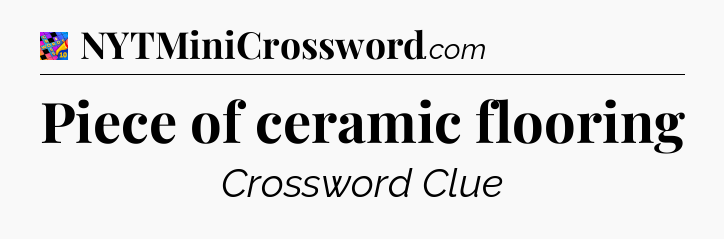 Piece of ceramic flooring Crossword Clue