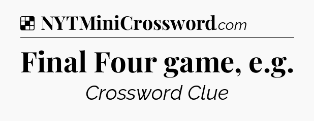 Solution: Final Four game, e.g - NYT Crossword